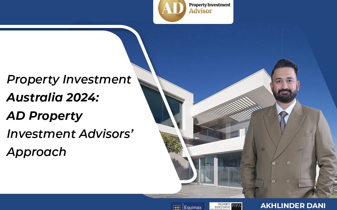 Property Investment Australia 2024: AD Property Investment Advisors’ Approach
